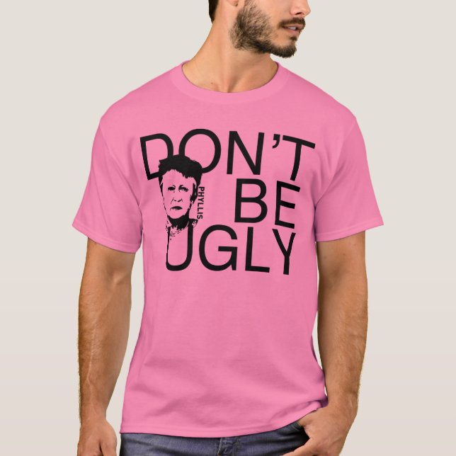 "DON'T BE UGLY" Phyllis branded T-Shirt (Front)