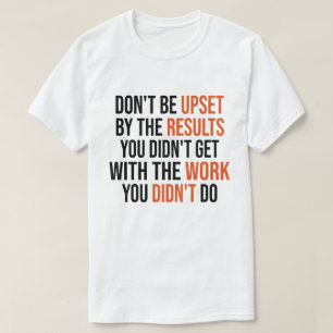 Don't Be Upset By The Results You Didn't Get T-Shirt