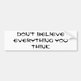 Don't believe everything you think bumper sticker