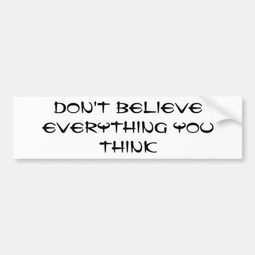 Dont believe everything you think bumper sticker