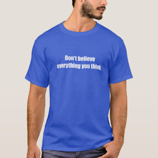 Don't Believe EverythingYou Think T-Shirt