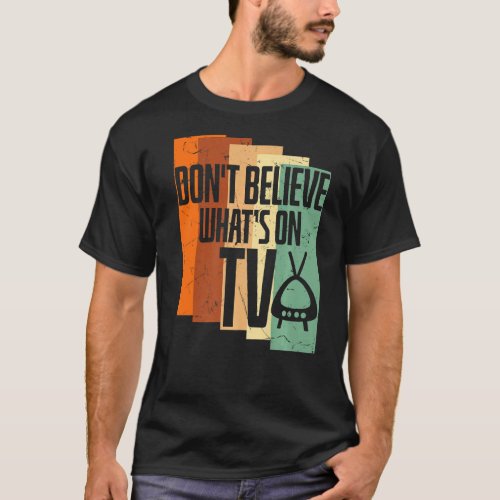 Dont Believe Whats On Tv Tv Show T_Shirt