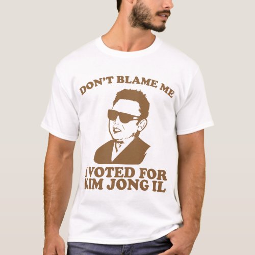 Dont Blam Me I Voted for Kim Jong Il T_Shirt