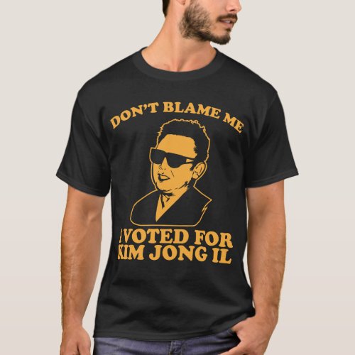 Dont Blam Me I Voted for Kim Jong Il T_Shirt