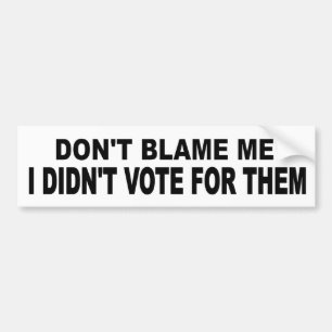 Don't Blame Me Didnt Vote For Them funny political Bumper Sticker