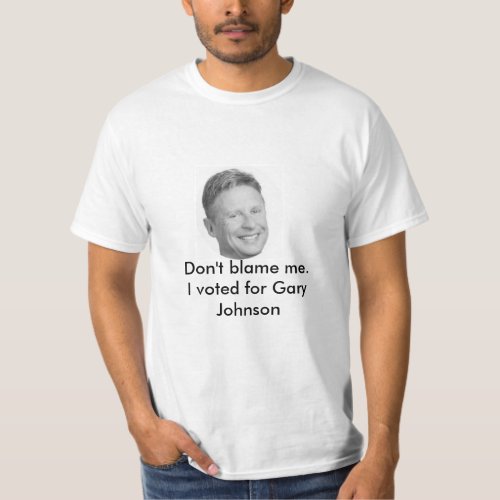 Dont blame me Gary Johnson t_shirt