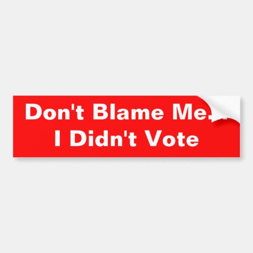 Dont Blame Me I Didnt Vote bumper sticker