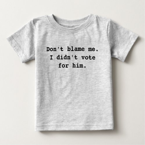 Dont blame me I didnt vote for him Baby T_Shirt