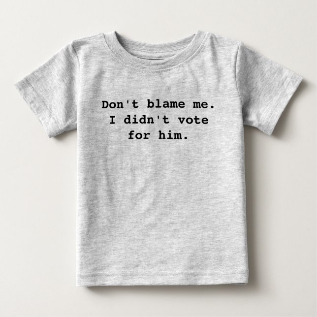Don't blame me. I didn't vote for him. Baby T-Shirt (Front)