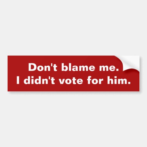Dont blame me I didnt vote for him Bump Stickr Bumper Sticker