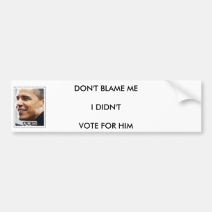DONT BLAME ME I DIDNT VOTE FOR HIM BUMPER STICKER