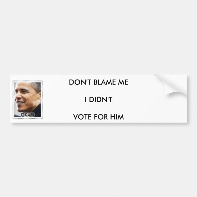 DONT BLAME ME I DIDNT VOTE FOR HIM BUMPER STICKER (Front)