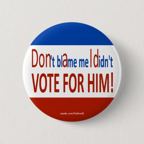 Dont blame me I didnt vote for him Button