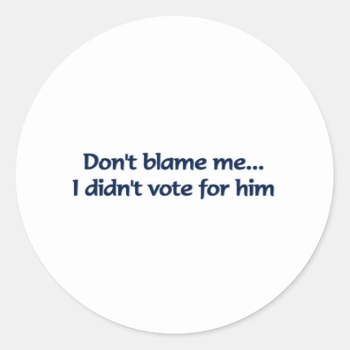 Dont blame me I didnt vote for him Classic Round Sticker