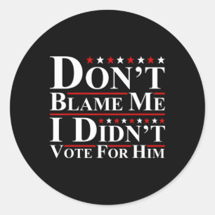 Don't Blame Me - I Didn't Vote For Him Funny Anti  Classic Round Sticker