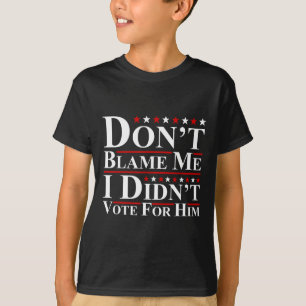 Don't Blame Me - I Didn't Vote For Him Funny Anti T-Shirt