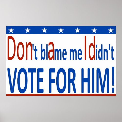 Dont blame me I didnt vote for him Poster