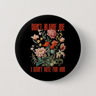 Dont Blame Me I Didnt Vote For Him Retro Floral An Button