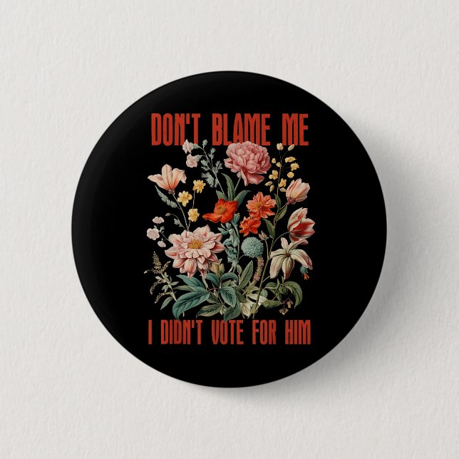 Dont Blame Me I Didnt Vote For Him Retro Floral An Button (Front)