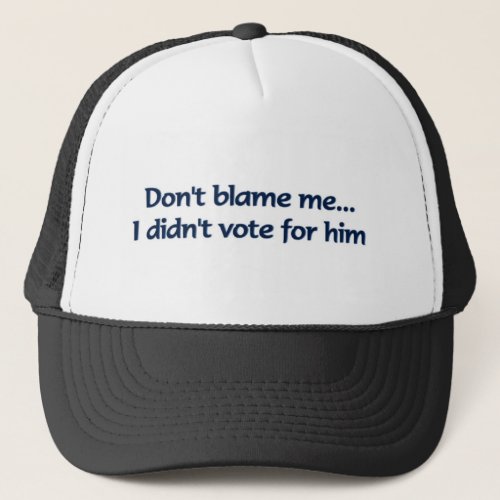 Dont blame me I didnt vote for him Trucker Hat