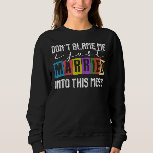 Dont Blame Me I Just Married Into This Mess Sweatshirt