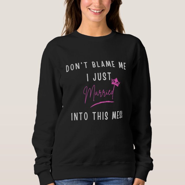 Don't Blame Me I Just Married Into This Mess Sweatshirt (Front)