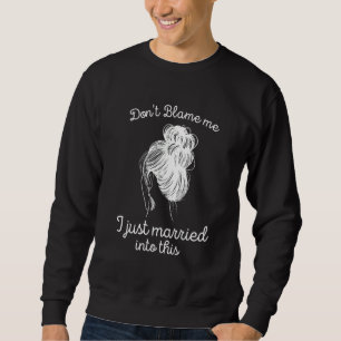 Don't blame me I just married into this Sweatshirt