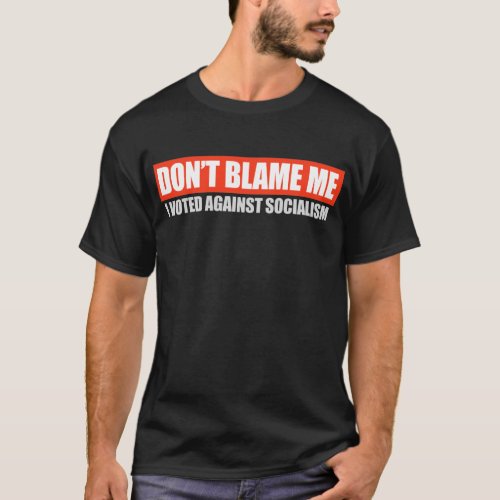 DONT BLAME ME _ I VOTED AGAINST SOCIALISM T_shirt