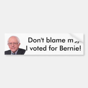 Don't blame me I voted for Bernie! bumper sticker