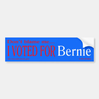 "don't blame me, I voted for Bernie" bumpr sticker