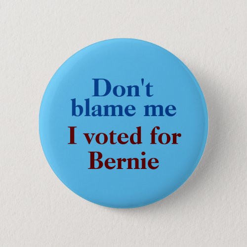 Dont blame me I voted for Bernie Button