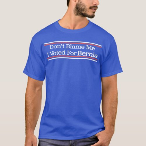 Dont Blame Me I Voted for Bernie Sanders T_Shirt