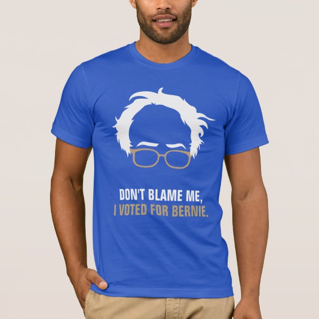Don't blame me, I voted for Bernie T-Shirt (Front)