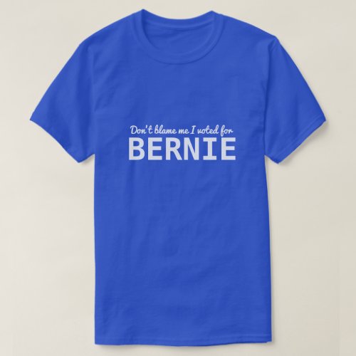 Dont blame me I voted for BERNIE T_Shirt