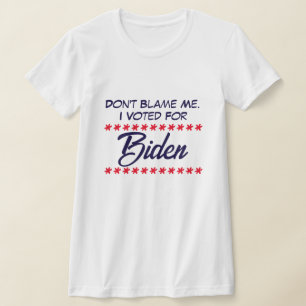 Don't blame me. I voted for Biden T-Shirt