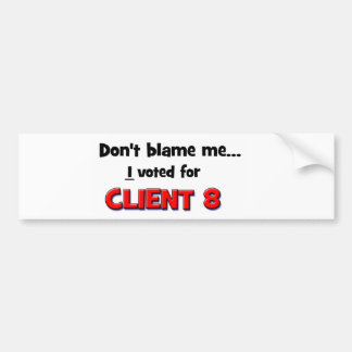 Don't Blame Me...I voted for Client 8 Bumper Sticker