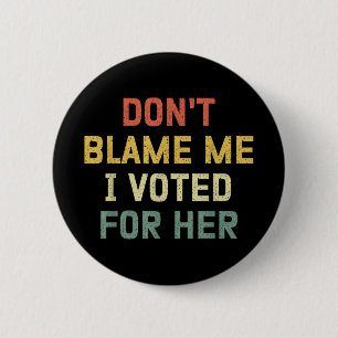 Dont Blame Me I Voted For Her Anti Trump Funny Pol Button