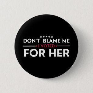 Dont Blame Me I Voted For Her Anti Trump Funny Pol Button