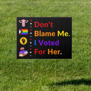 Don't Blame Me, I Voted For Her - Anti-Trump Sign