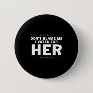 Dont Blame Me I Voted For Her Button
