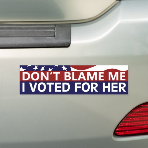 Dont Blame Me I Voted For Her Car Magnet