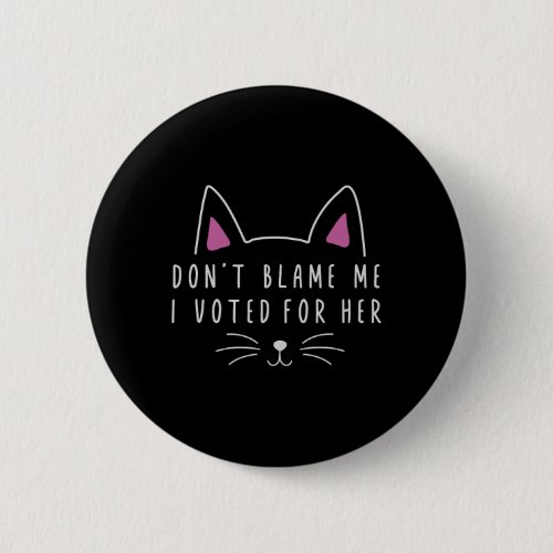 Dont Blame Me I Voted For Her Funny Political Kam Button
