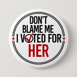 Don't blame me I voted for Her - Round -- Anti-Tru Pinback Button