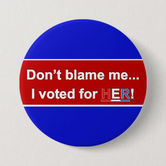 Don't Blame Me... I voted for HER! Round button. Pinback Button
