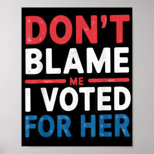 Dont Blame Me I Voted For Her Shirt Funny Politica Poster