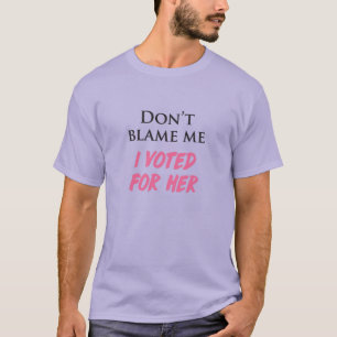 Don't Blame Me, I Voted For Her T-Shirt