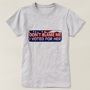 Don't Blame Me I Voted For Her T-Shirt