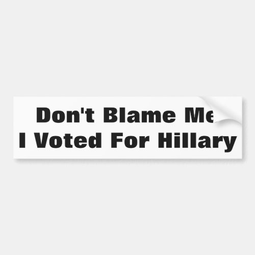 Dont Blame Me I Voted For Hillary Bumper Sticker