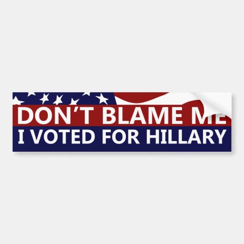 Dont Blame Me I Voted For Hillary Bumper Sticker