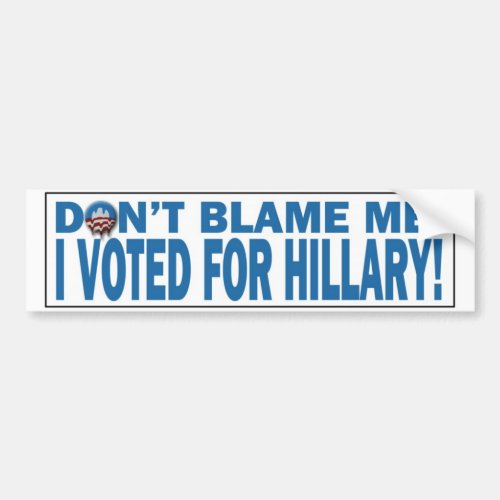 Dont Blame Me I voted for Hillary Bumpersticker Bumper Sticker